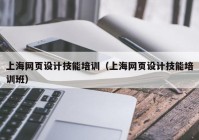 上海网页设计技能培训（上海网页设计技能培训班）