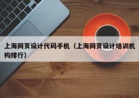 上海网页设计代码手机（上海网页设计培训机构排行）